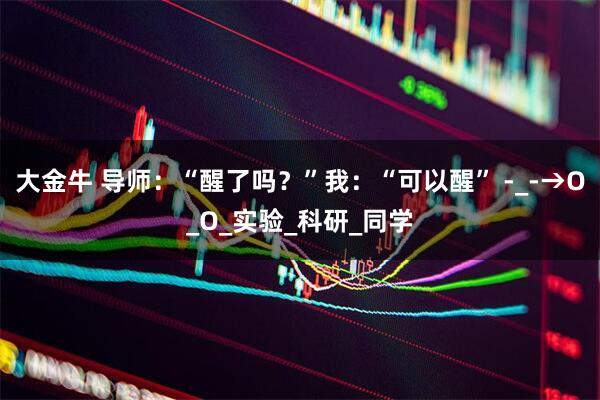 大金牛 导师：“醒了吗？”我：“可以醒” -_-→O_O_实验_科研_同学