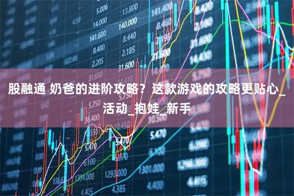 股融通 奶爸的进阶攻略？这款游戏的攻略更贴心_活动_抱娃_新手