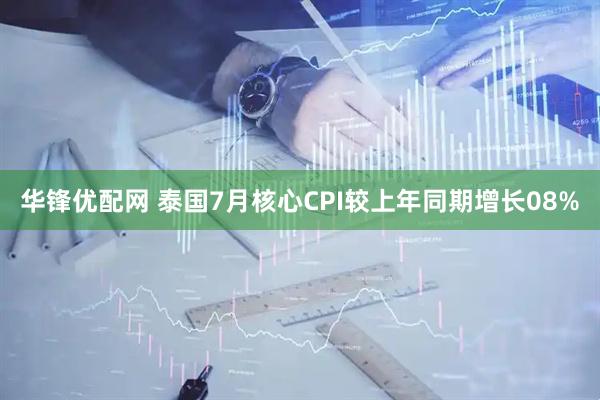 华锋优配网 泰国7月核心CPI较上年同期增长08%