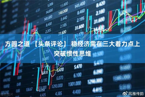 方圆之道 【头条评论】 稳经济需在三大着力点上突破惯性思维
