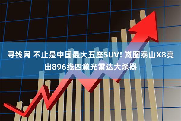 寻钱网 不止是中国最大五座SUV! 岚图泰山X8亮出896线四激光雷达大杀器