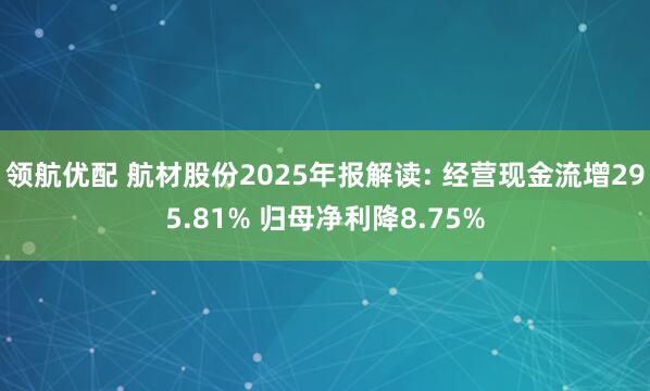 领航优配 航材股份2025年报解读: 经营现金流增295.81% 归母净利降8.75%