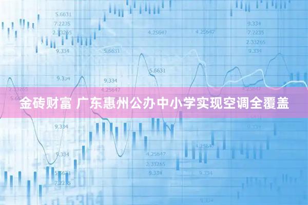 金砖财富 广东惠州公办中小学实现空调全覆盖